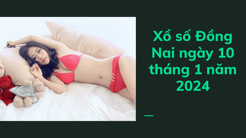 Xo so Dong Nai ngay 10 thang 1 nam 2024