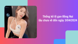 Thống kê lô gan Đồng Nai lâu chưa về đến ngày 17/04/2024