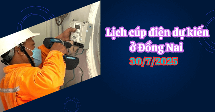 Lịch cúp điện dự kiến ở Đồng Nai ngày 30/7/2025