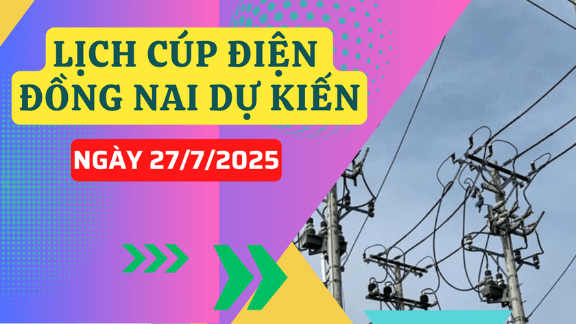 Lịch cúp điện Đồng Nai dự kiến hôm nay ngày 27/7/2025